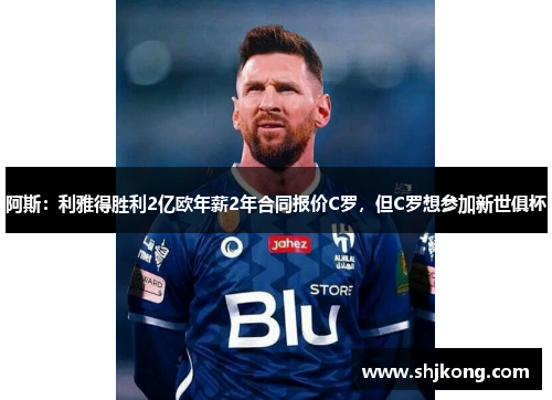 阿斯：利雅得胜利2亿欧年薪2年合同报价C罗，但C罗想参加新世俱杯