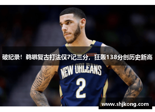 破纪录！鹈鹕复古打法仅7记三分，狂轰138分创历史新高